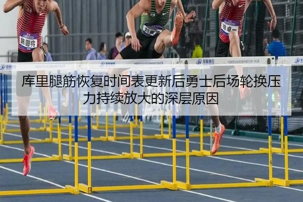 库里腿筋恢复时间表更新后勇士后场轮换压力持续放大的深层原因