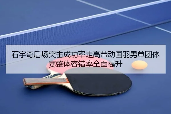 石宇奇后场突击成功率走高带动国羽男单团体赛整体容错率全面提升
