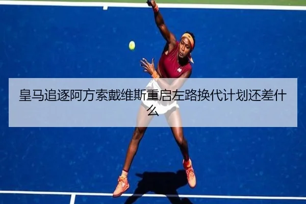 皇马追逐阿方索戴维斯重启左路换代计划还差什么